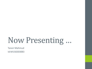 Now Presenting …
Tanvir Mahmud
Id:M150203083