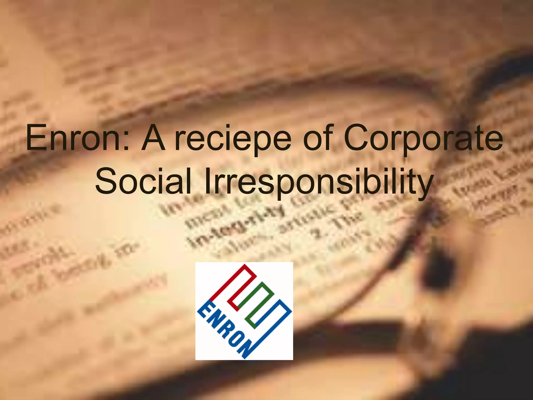 Enron: A reciepe of Corporate
Social Irresponsibility