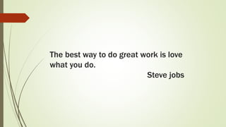 The best way to do great work is love
what you do.
Steve jobs
 