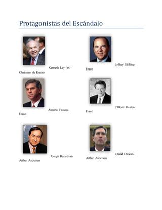 Protagonistas del Escandalo
Kenneth Lay (ex-
Chairman de Enron)
Jeffrey Skilling-
Enron
Andrew Fastow-
Enron
Clifford Baxter-
Enron
Joseph Berardino-
Arthur Andersen
David Duncan-
Arthur Andersen
 