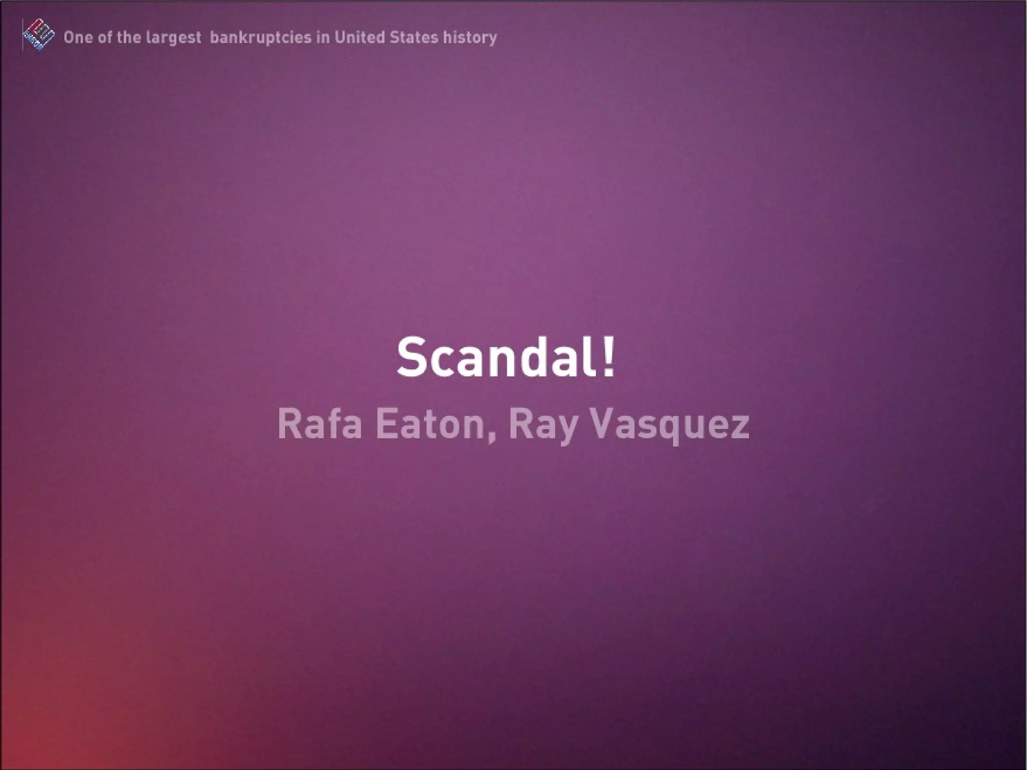 Scandal!  Rafael Eaton The Enron Scandal : One of the largest bankruptcies in United States history 