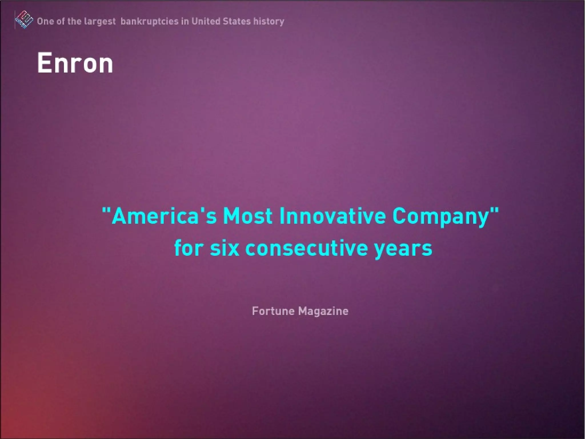 Enron “ America’s Most Innovative Company” for six consecutive years   -Fortune Magazine The Enron Scandal : One of the largest bankruptcies in United States history 