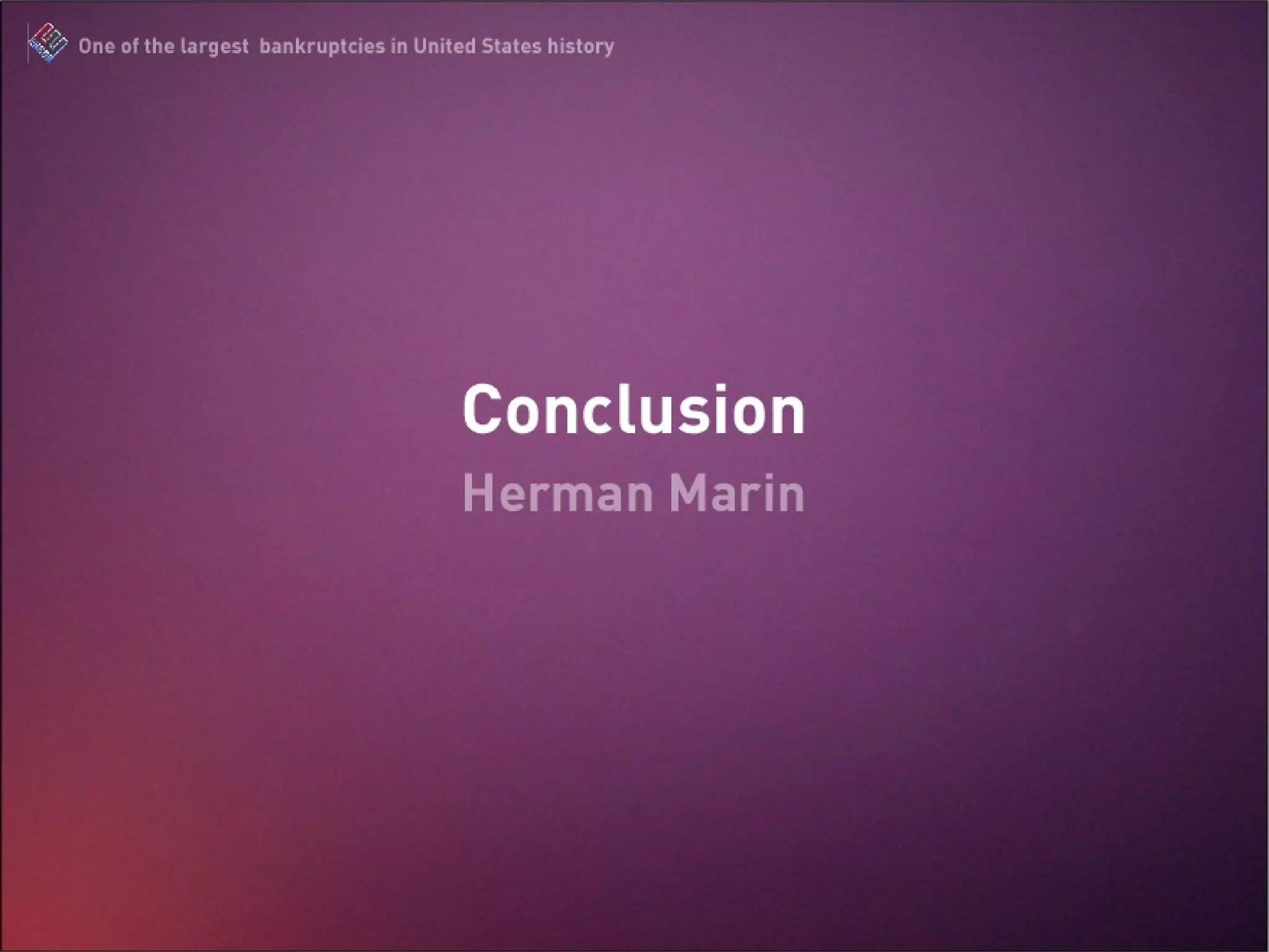 Conclusion Herman Marin The Enron Scandal : One of the largest bankruptcies in United States history