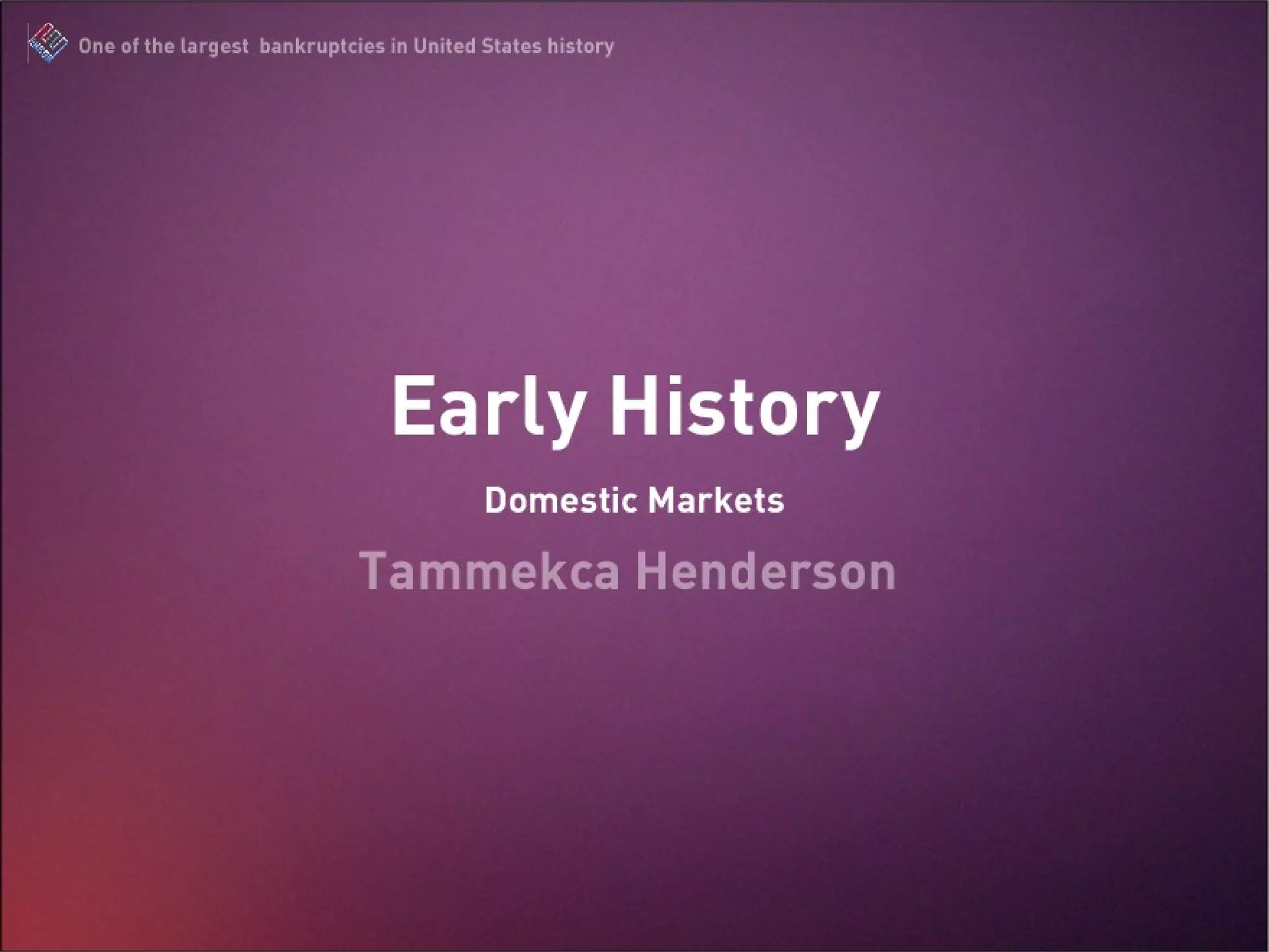 Early History Domestic Markets Tammekca Henderson Presentation Date: October 6, 2009 Macro Economics/ Professor name.. The Enron Scandal : One of the largest bankruptcies in United States history