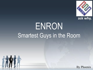 ask why.

      ENRON
Smartest Guys in the Room



                       By Phoenix
 