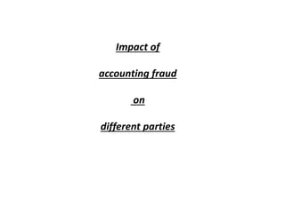 Impact of
accounting fraud
on
different parties
 
