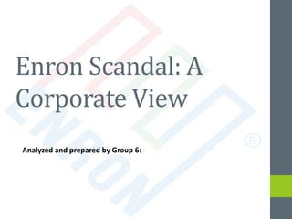 Enron Scandal: A
Corporate View
Analyzed and prepared by Group 6:
 