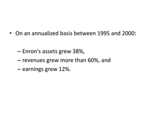 • On an annualized basis between 1995 and 2000:
– Enron's assets grew 38%,
– revenues grew more than 60%, and
– earnings grew 12%.
 