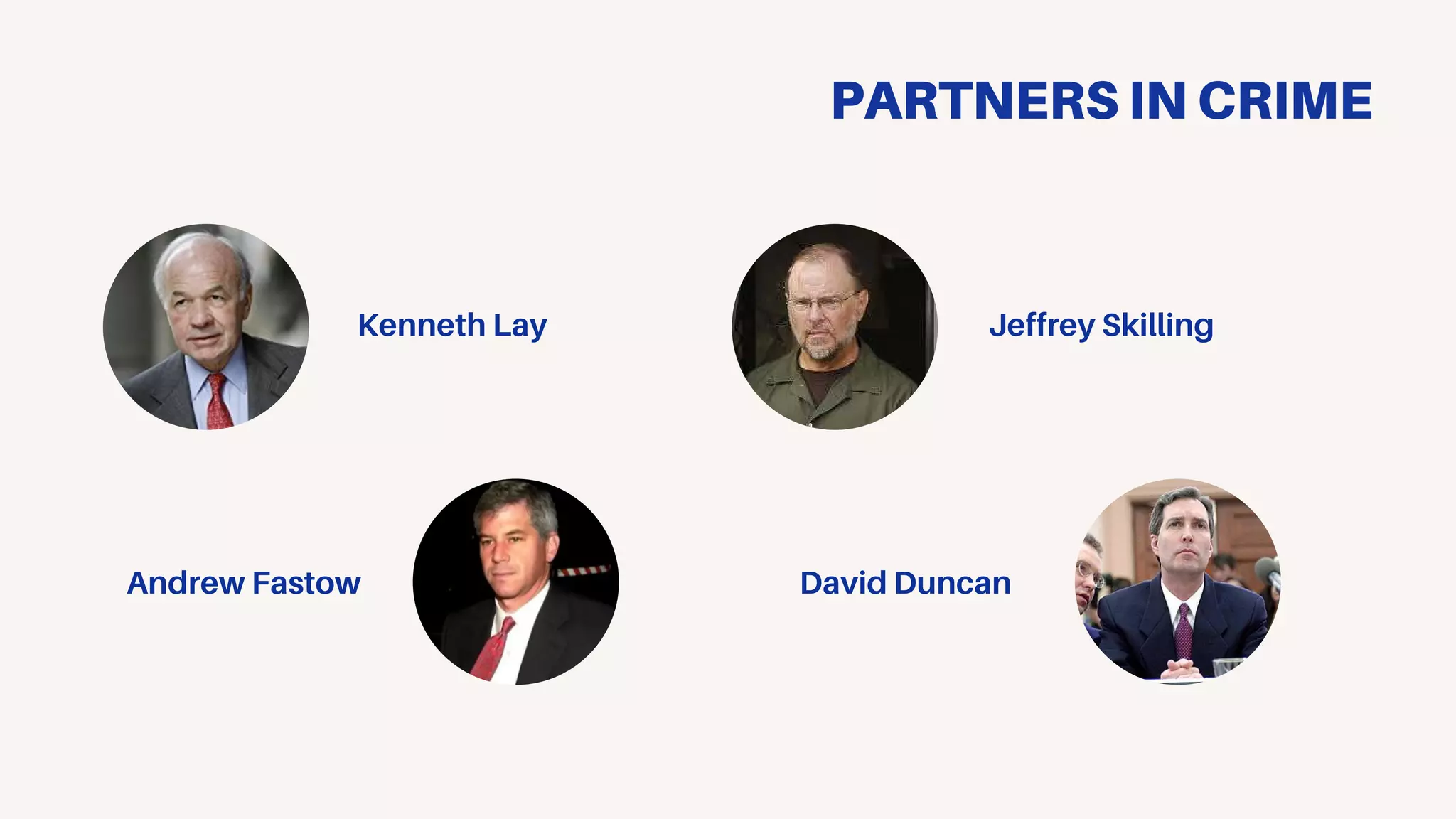 PARTNERS IN CRIME
Kenneth Lay Jeffrey Skilling
David DuncanAndrew Fastow
