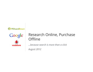 Research Online, Purchase
Oﬄine
…because search is more than a click
August 2012




                                       Google Conﬁdential and Proprietary   1
 