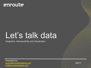 Let’s talk dataIntegration, Interoperability and Virtualization
Presented by:
javier@enroutesystems.com
art@enroutesystems.com
8/8/17
 