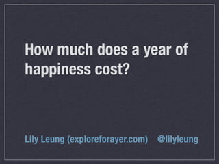 How much does a year of
happiness cost?
Lily Leung (exploreforayer.com)	 @lilyleung
 