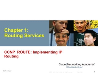 © 2007 – 2010, Cisco Systems, Inc. All rights reserved. Cisco Public
ROUTE v6 Chapter 1
1
Chapter 1:
Routing Services
CCNP ROUTE: Implementing IP
Routing
 