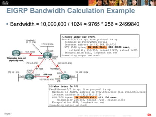 Chapter 2
59© 2007 – 2010, Cisco Systems, Inc. All rights reserved. Cisco Public
EIGRP Bandwidth Calculation Example
 Bandwidth = 10,000,000 / 1024 = 9765 * 256 = 2499840
 