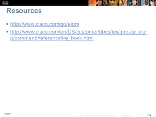 Chapter 2
174© 2007 – 2010, Cisco Systems, Inc. All rights reserved. Cisco Public
Resources
 http://www.cisco.com/go/eigrp
 http://www.cisco.com/en/US/customer/docs/ios/iproute_eigr
p/command/reference/ire_book.html
 