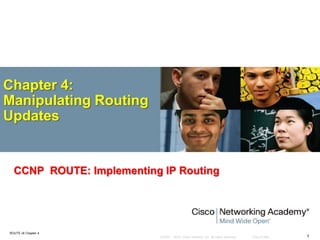 © 2007 – 2010, Cisco Systems, Inc. All rights reserved. Cisco Public
ROUTE v6 Chapter 4
1
Chapter 4:
Manipulating Routing
Updates
CCNP ROUTE: Implementing IP Routing
 