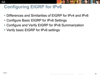 Chapter 1
81© 2007 – 2016, Cisco Systems, Inc. All rights reserved. Cisco Public
Configuring EIGRP for IPv6
 Differences and Similarities of EIGRP for IPv4 and IPv6
 Configure Basic EIGRP for IPv6 Settings
 Configure and Verify EIGRP for IPv6 Summarization
 Verify basic EIGRP for IPv6 settings
 