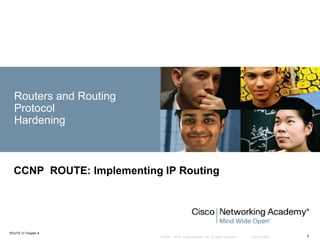 © 2007 – 2016, Cisco Systems, Inc. All rights reserved. Cisco Public
ROUTE v7 Chapter 8
1
Routers and Routing
Protocol
Hardening
CCNP ROUTE: Implementing IP Routing
 