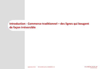Introduction - Commerce traditionnel – des lignes qui bougent de façon irréversible 
Septembre 2013 
REFLEXIONS SUR LE COM...