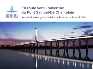 Projet de corridor du nouveau pont Champlain
En route vers l’ouverture
du Pont Samuel-De Champlain
Association des gens d’affaire de Brossard – 11 avril 2019
 