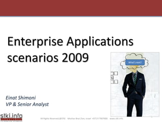 Enterprise Applications
scenarios 2009                                                                                   What’s next?




Einat Shimoni
VP & Senior Analyst

                                                                                                                1
               All Rights Reserved @STKI Moshav Bnei Zion, Israel +972 9 7907000 www.stki.info
 