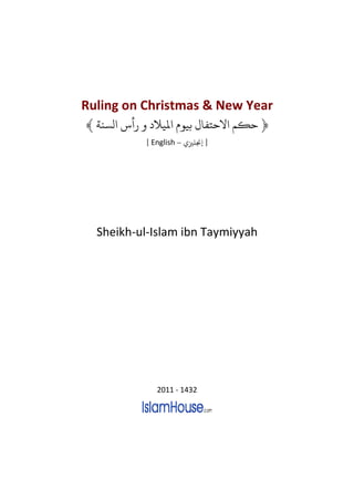 Ruling on Christmas & New Year
﴾ ‫ﻟﺴﻨﺔ‬      ‫﴿ ﺣﻜﻢ ﻻﺣﺘﻔﺎ ﺑﻴﻮ ﻤﻟﻴﻼ‬
          [ English – ‫] ﺠﻧﻠﺰﻴ‬




  Sheikh-ul-Islam ibn Taymiyyah




             2011 - 1432
 