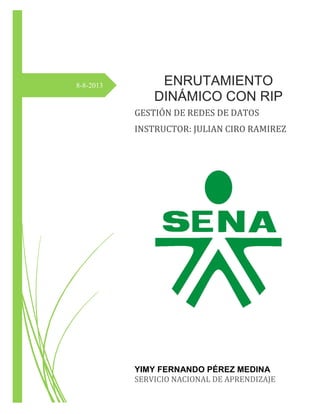 8-8-2013

ENRUTAMIENTO
DINÁMICO CON RIP
GESTIÓN DE REDES DE DATOS
INSTRUCTOR: JULIAN CIRO RAMIREZ

YIMY FERNANDO PÉREZ MED...