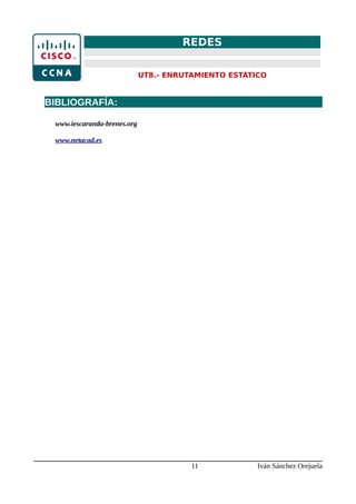 REDES
UT8.- ENRUTAMIENTO ESTÁTICO
BIBLIOGRAFÍA:
www.iescaranda-brenes.org
www.netacad.es
11 Iván Sánchez Orejuela
 