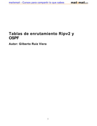 Tablas de enrutamiento Ripv2 y
OSPF
Autor: Gilberto Ruiz Viera
1
mailxmail - Cursos para compartir lo que sabes
 