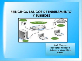PRINCIPIOS BÁSICOS DE ENRUTAMIENTO
             Y SUBREDES




                          José Záccara
                      TrayectoII-PeriodoIII
                     Sistema e Informática
                             Redes
 