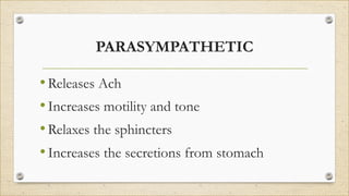 PARASYMPATHETIC
•Releases Ach
•Increases motility and tone
•Relaxes the sphincters
•Increases the secretions from stomach
 
