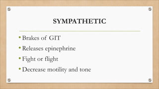 SYMPATHETIC
•Brakes of GIT
•Releases epinephrine
•Fight or flight
•Decrease motility and tone
 
