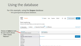Using the database
For this example, using the Scopus database
• Very good general-purpose database.
Choices of where to look
for your search phrase.
• I often choose
“Abstract”.
 