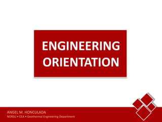 ENGINEERING
ORIENTATION
ANGEL M. HONCULADA
NORSU • CEA • Geothermal Engineering Department
 