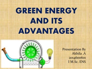 GREEN ENERGY
AND ITS
ADVANTAGES
Presentation By
Akhila .A
2014600601
I M.Sc. ENS
 