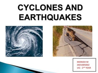 CYCLONES AND
EARTHQUAKES
MONISH M
2021005062
UG - 2nd YEAR
 