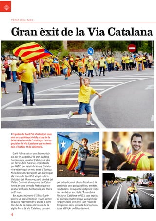 tema del mes

Gran èxit de la Via Catalana

El poble de Sant Pol s’ha bolcat com
mai en la celebració dels actes de la
Diada Nacional de Catalunya, i en especial en la Via Catalana que va tenir
lloc el mateix 11 de setembre.
Sant Pol va ser un dels 86 municipis per on va passar la gran cadena
humana que unia tot Catalunya, des
del Pertús fins Alcanar, organitzada
per l’ANC per reivindicar que Catalunya esdevingui un nou estat d’Europa.
Més de 6.000 persones van participar
als trams de Sant Pol, vinguts de la
Vallalta i del Maresme, però també del
Vallès, Osona i altres punts de Catalunya, en una jornada festiva que va
acabar amb una botifarrada a la Plaça
de l’Hotel.
En aquest número d’El Nou Santpolenc us presentem un resum de tot
el que va representar la Diada a Sant
Pol, des de la marxa de torxes de la
vigília fins a la Via Catalana, passant

4

per la tradicional ofrena floral amb la
presència dels grups polítics, entitats
i ciutadans. En aquestes pàgines trobareu també un escrit de l’Assemblea
Nacional Catalana (ANC), que explica
de primera mà tot el que va significar
l’organització de l’acte, i un recull de
fotografies de la jornada. Les trobareu
totes al Flickr de l’Ajuntament.

 