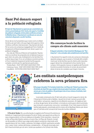 11
Els comerços locals facilien la
compra als clients amb mascotes
El proper dissabte 17 d'octubre tindrà lloc a la Plaça de l'Hotel la primera fira
d'entitats de Sant Pol, que omplirà tota la jornada d'activitats, tallers i actu-
acions per a tots els públics. Hi participen més d'una vintena d'entitats, tant
culturals com esportives.
La jornada començarà a les 10 del matí amb un mural inaugural a càrrec de
l'Associació Artística de la Vallalta, i durant tot el matí s'aniran succeint dife-
rents tallers i actuacions, repartits en els diferents escenaris. Al migdia es farà
un dinar de germanor de les entitats i a la tarda es continuaran oferint activitats,
que inclouran una gimcana, concursos i xocolatada. A les 9 del vespre es farà la
botifarrada popular, amenitzada amb la música de la Big Bang Valona, per donar
pas al fi de festa amb l'actuació de Caracola (rumba catalana).
V Fira de la Tardor. Per una altra banda, la regidoria de Promoció Econòmica ja
treballa en l'organització de la propera Fira de la Tardor, que aquest any arriba a la
seva cinquena edició. La fira se celebrarà el dissabte 14 de novembre i, durant tot
el dia, la Plaça dels Quatre cantons, el carrer Nou i la Plaça de l’Estació, s’ompli-
ran de parades on tothom que vulgui podrà adquirir productes relacionats amb
aquesta època de l’any: bolets, castanyes, formatges, embotit, pastisseria variada,
vins i caves, fruita i verdura del temps, complements... Al llarg de la jornada, tam-
bé hi haurà activitats per als nens i nenes que ajudaran a fer la festa més lluïda.
Les entitats santpolenques
celebren la seva primera fira
Aquest setembre s'han instal·lat 38 plaques de "Par-
king Can" a les entrades dels establiments de Sant Pol.
L'Ajuntament ha repartit a tots els comerços interessats
aquestes plaques, que es posen a l'entrada dels establi-
ments per tal de facilitar que els clients amb mascotes
puguin deixar-les còmodament a fora mentre fan la
compra. Amb aquesta mesura, la regidoria de Promoció
Econòmica pretén fomentar el comerç de proximitat i
donar el servei als ciutadans que tinguin mascota.
Sant Pol donarà suport
a la població refugiada
El ple de l'Ajuntament va aprovar per unanimitat una
moció, presentada per CiU i Junts, de suport a l'acollida
de població refugiada víctima dels conflictes armats a
la Mediterrània. L'Ajuntament coordinarà un cens de
voluntaris disposats a acollir famílies.
Arran de la crisi humanitària que s'està vivint a la Medi-
terrània, per part dels civils que fugen de la guerra a Síria
i d’altres conflictes internacionals, l'Ajuntament de Sant
Pol se suma a la campanya engegada pel Fons Català de
Cooperació al Desenvolupament per donar suport a la
població refugiada.
Així, des de l'Oficina d'Atenció al Ciutadà de l'Ajunta-
ment es recolliran les propostes de col·laboració que pu-
guin oferir els veïns, des d'allotjament a les famílies fins
a altres tipus d'ajut. Si es vol col·laborar econòmicament,
el Fons Català de Cooperació també facilita aquests
comptes corrents per fer aportacions particulars:
Triodos Bank - ES47 1491 0001 2620 0525 7510
Catalunya Caixa - ES87 2013 0500 1402 1395 4220
CaixaBank - ES79 2100 3200 9625 0002 9627
ens el nou santpolenc · revista municipal de sant pol de mar · octubre 2015
Dissabte 17 d’octubre
A la Plaça de l’Hotel
a partir de les 10h
de Sant Pol de Mar
D’ENTITATS
2015
Vine a conèixer les
entitats del teu poble:
activitats esportives,
tallers, actuacions
musicals,xocolatada,...
+info: santpol.cat
 