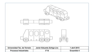 Universidad Tec. de Torreón Javier Eduardo Zúñiga Lira 1 abril 2015
Procesos Industriales 5° B Ensamble 4
 