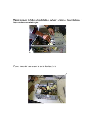 11paso: después de haber colocado todo en su lugar colocamos las unidades de
CD como lo muestra la imagen




13paso: después insertamos la unida de disco duro
 