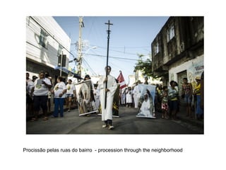 Procissão pelas ruas do bairro - procession through the neighborhood
 