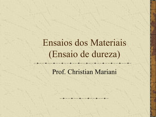 Ensaios dos Materiais
(Ensaio de dureza)
Prof. Christian Mariani
 