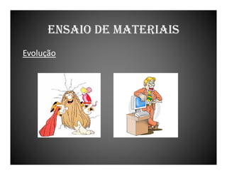 ENSAIO DE MATERIAIS
Evolução

 