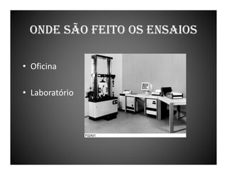 ONDE SÃO FEITO OS ENSAIOS
• Oficina
• Laboratório

 