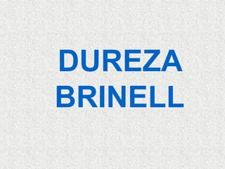 DUREZA
BRINELL
 