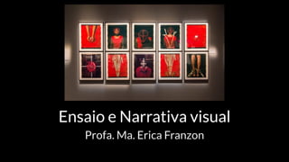 Ensaio e Narrativa visual
Profa. Ma. Erica Franzon
 