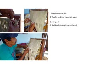 Confeccionando o aió.
3. Aldálio Amâncio trançando o aió.
Crafting aió.
3. Audálio Amâncio drawing the aió.
 