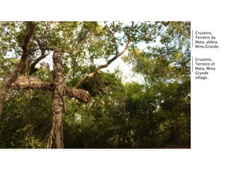 Cruzeiro,
Terreiro da
Mata, aldeia
Mina Grande.
Cruzeiro,
Terreiro of
Mata, Mina
Grande
village.
 
