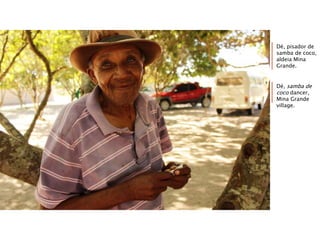 Dé, pisador de
samba de coco,
aldeia Mina
Grande.
Dé, samba de
coco dancer,
Mina Grande
village.
 