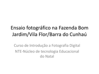 Ensaio fotográfico na Fazenda Bom Jardim/Vila Flor/Barra do Cunhaú Curso de Introdução a Fotografia Digital NTE-Núcleo de tecnologia Educacional do Natal 
